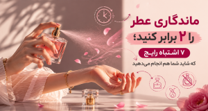 ماندگاری عطر را ۲ برابر کنید؛ ۷ اشتباه رایج که شاید شما هم انجام می‌دهید
